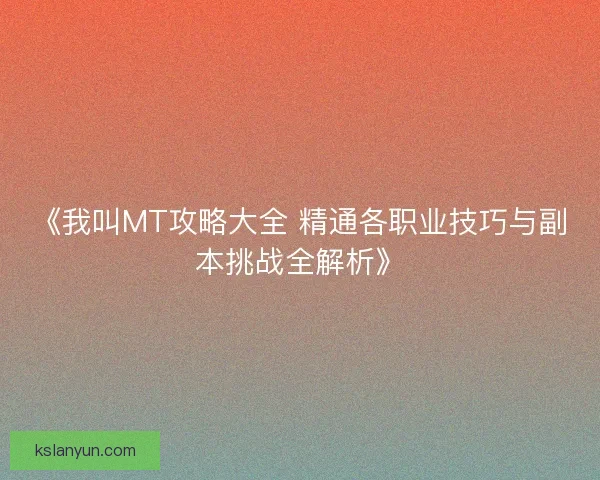 《我叫MT攻略大全 精通各职业技巧与副本挑战全解析》