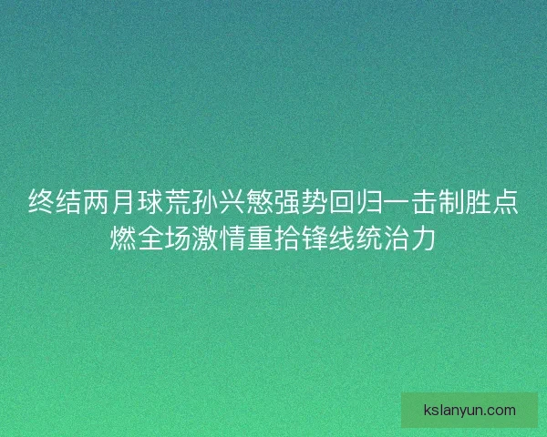 终结两月球荒孙兴慜强势回归一击制胜点燃全场激情重拾锋线统治力