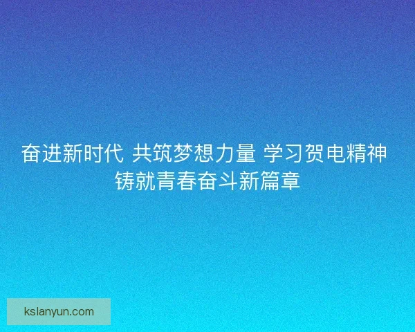 奋进新时代 共筑梦想力量 学习贺电精神 铸就青春奋斗新篇章