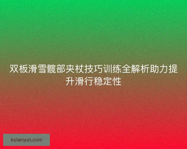 双板滑雪髋部夹杖技巧训练全解析助力提升滑行稳定性