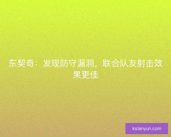 东契奇:发现防守漏洞,联合队友射击效果更佳 东契奇:发现防守漏洞,联合队友射击效果更佳